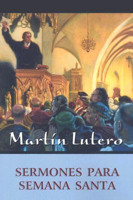Sermones De Lutero Para Semana Santa (Luther's Holy Week Sermons) (Spanish)