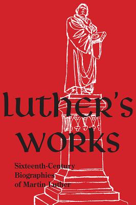 Sixteenth-Century Biographies of Martin Luther (Luther's Works Series)