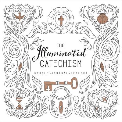 Illuminated Catechism, the - Doodle. Journal. Reflect. (Adult Coloring Books Series)