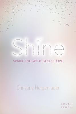 Shine: Sparkling With God's Love (6 Week Study For Teenage Girls)