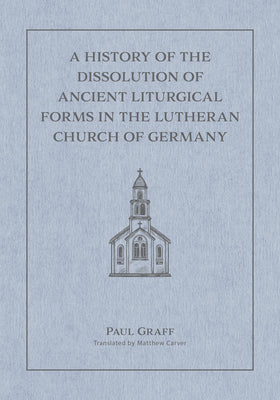 A History of the Dissolution of the Ancient Liturgical Forms in the Lutheran Church of Germany