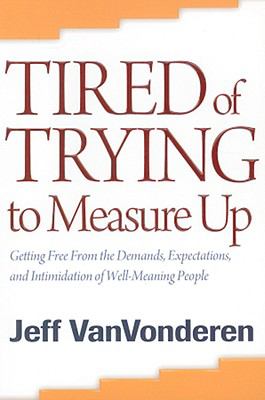 Tired of Trying to Measure Up: Getting Free From the Demands, Expectations, and Intimidation of Well-Meaning Christians