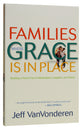 Families Where Grace is in Place: Building a Home Free of Manipulation, Legalism and Shame