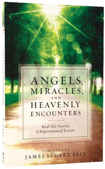 Angels, Miracles, and Heavenly Encounters: Real-Life Stories of Supernatural Events