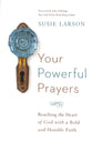Your Powerful Prayers: Reaching the Heart of God With a Bold and Humble Faith