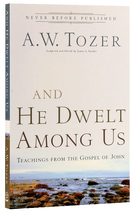 And He Dwelt Among Us: Teachings From the Gospel of John (New Tozer Collection Series)