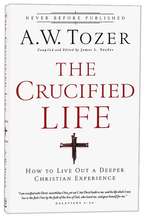Crucified Life, The: How to Live Out a Deeper Christian Experience (New Tozer Collection Series)