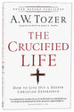 Crucified Life, The: How to Live Out a Deeper Christian Experience (New Tozer Collection Series)