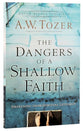 Dangers of a Shallow Faith, The: Awakening From Spiritual Lethargy (New Tozer Collection Series)