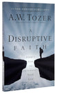 Disruptive Faith, A: Expect God to Interrupt Your Life (New Tozer Collection Series)