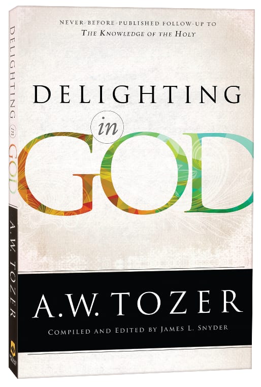 Delighting in God: Never Before Published Follow-Up to the Knowledge of the Holy (New Tozer Collection Series)