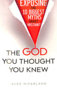 The God You Thought You Knew: Exposing the 10 Biggest Myths About Christianity