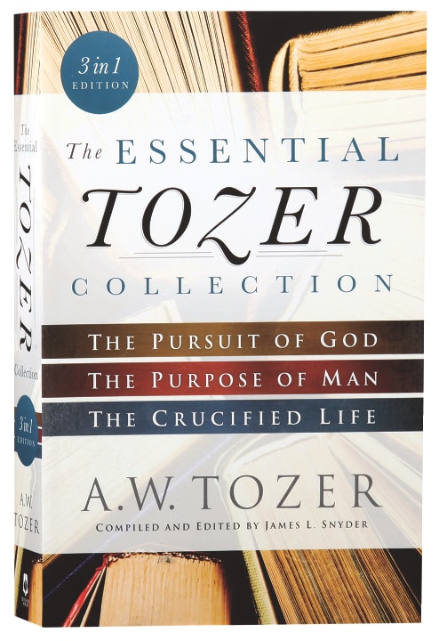 The Essential Tozer Collection: The Pursuit of God, The Purpose of Man, and The Crucified Life