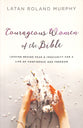 Courageous Women of the Bible: Leaving Behind Fear and Insecurity For a Life of Confidence and Freedom