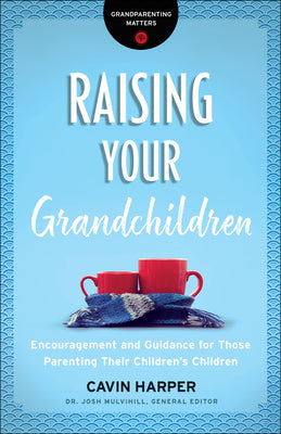 Raising Your Grandchildren: Encouragement and Guidance For Those Parenting Their Children's Children