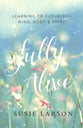 Fully Alive: Learning to Flourish--Mind, Body, & Spirit