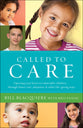 Called to Care: Opening Your Heart to Vulnerable Children--Through Foster Care, Adoption, & Other Life-Giving Ways