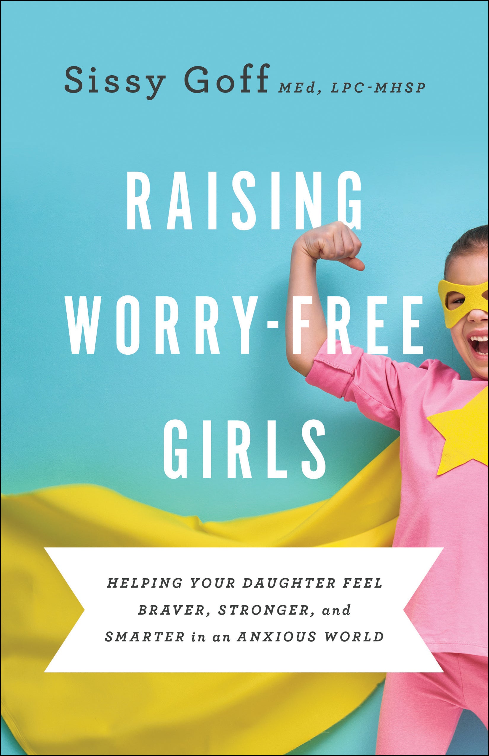Raising Worry-Free Girls: Helping Your Daughter Feel Braver, Stronger, and Smarter in An Anxious World