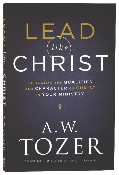 Lead Like Christ: Reflecting the Qualities and Character of Christ in Your Ministry (New Tozer Collection Series)