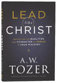 Lead Like Christ: Reflecting the Qualities and Character of Christ in Your Ministry (New Tozer Collection Series)