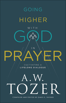 Going Higher With God in Prayer: Cultivating a Lifelong Dialogue (New Tozer Collection Series)