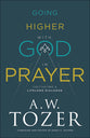 Going Higher With God in Prayer: Cultivating a Lifelong Dialogue (New Tozer Collection Series)
