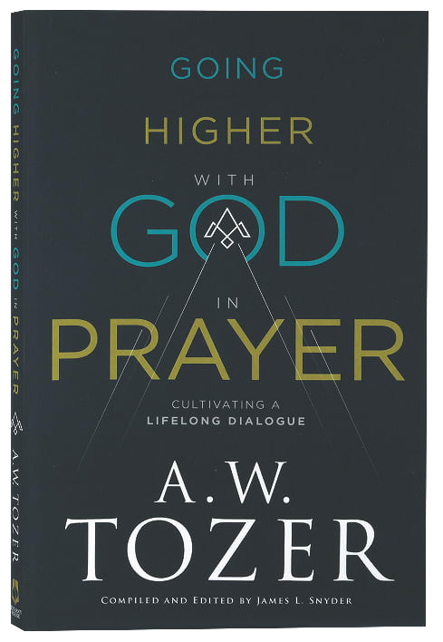 Going Higher With God in Prayer: Cultivating a Lifelong Dialogue (New Tozer Collection Series)