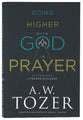 Going Higher With God in Prayer: Cultivating a Lifelong Dialogue (New Tozer Collection Series)