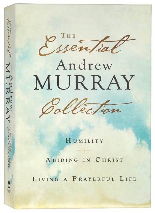 The Essential Andrew Murray Collection: Humility, Abiding in Christ, Living a Prayerful Life