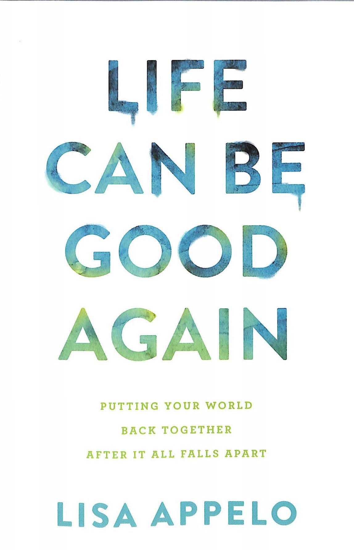 Life Can Be Good Again: Putting Your World Back Together After It All Falls Apart