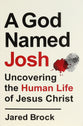A God Named Josh: Uncovering the Human Life of Jesus Christ