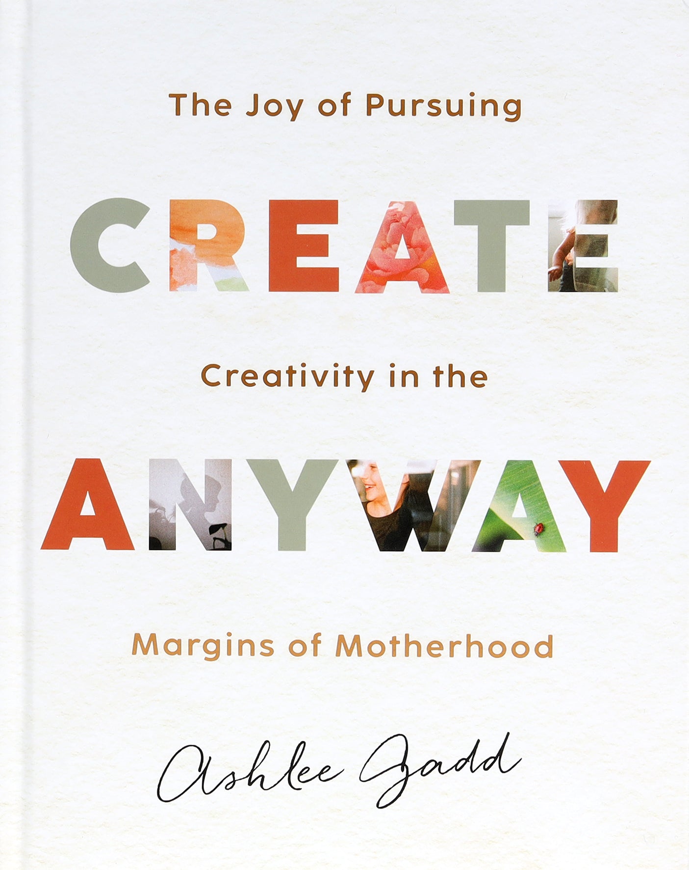 Create Anyway: The Joy of Pursuing Creativity in the Margins of Motherhood