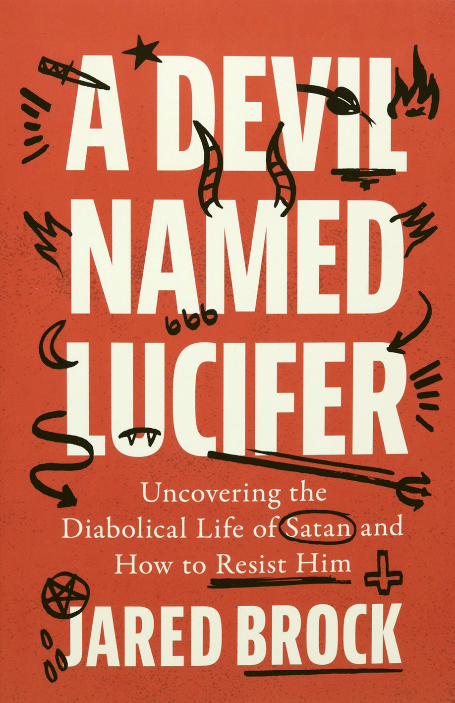 A Devil Named Lucifer: Uncovering the Diabolical Life of Satan and How to Resist Him
