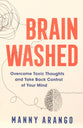 Brain Washed: Overcome Toxic Thoughts and Take Back Control of Your Mind