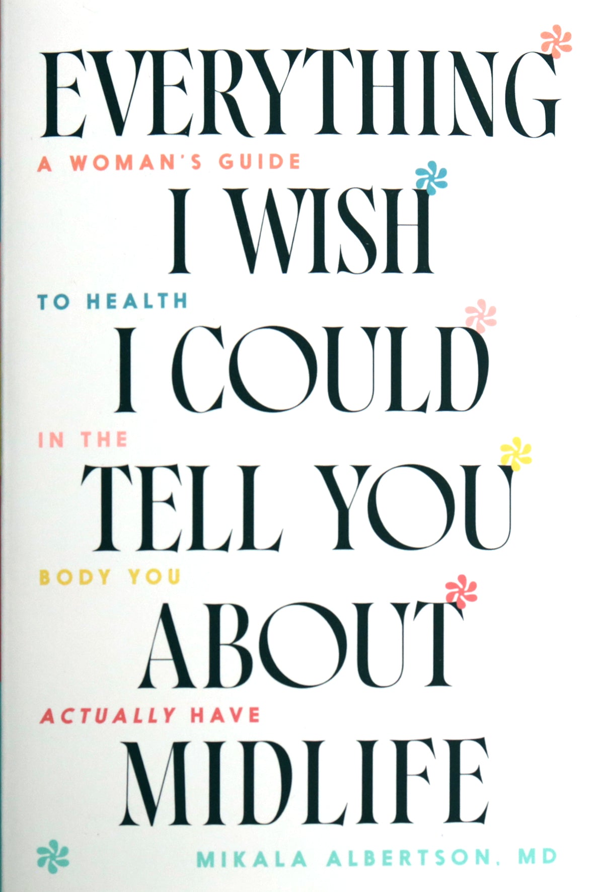 Everything I Wish I Could Tell You about Midlife: A Woman's Guide to Health in the Body You Actually Have