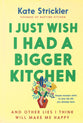 I Just Wish I Had a Bigger Kitchen: And Other Lies I Think Will Make Me Happy