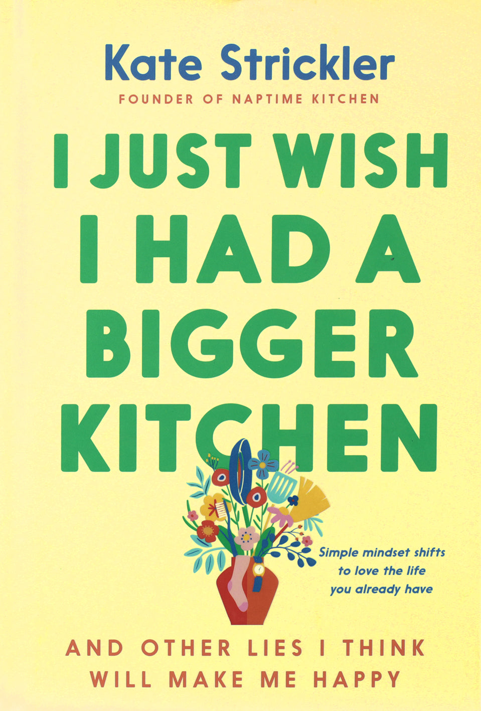 I Just Wish I Had a Bigger Kitchen: And Other Lies I Think Will Make Me Happy