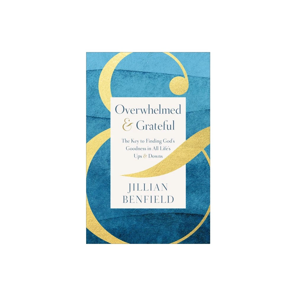 Overwhelmed & Grateful: The Key to Finding God's Goodness in All Life's Ups & Downs