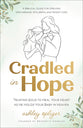 Cradled in Hope: Trusting Jesus to Heal Your Heart as He Holds Your Baby in Heaven - A Biblical Guide for Grieving Miscarriage, Stillbirth, and Infant Loss
