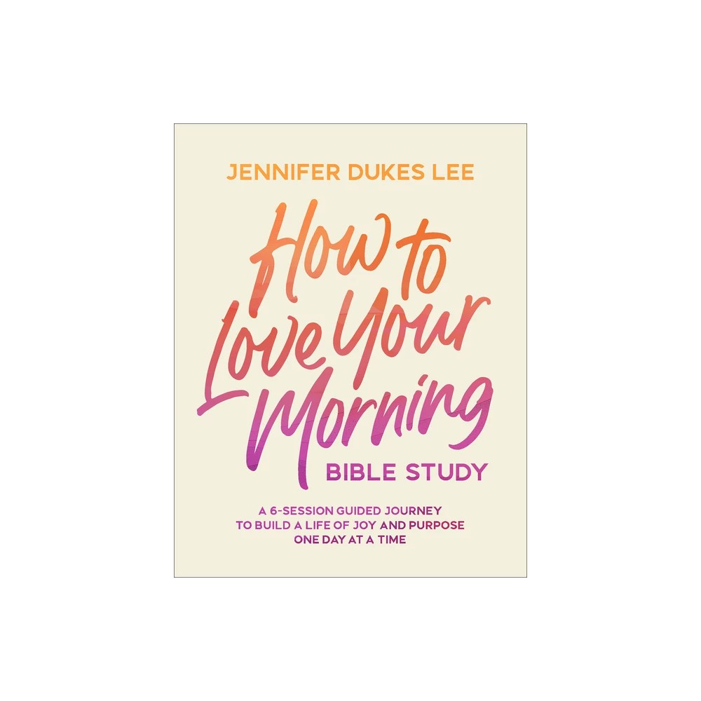 How to Love Your Morning Bible Study: A 6-Session Guided Journey to Build a Life of Joy and Purpose One Day at a Time