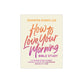 How to Love Your Morning Bible Study: A 6-Session Guided Journey to Build a Life of Joy and Purpose One Day at a Time