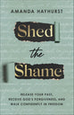 Shed the Shame: Release Your Past, Receive God's Forgiveness, and Walk Confidently in Freedom