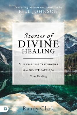Stories of Divine Healing: Supernatural Testimonies That Ignite Faith For the Miraculous