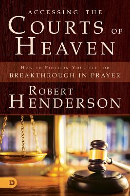 Accessing the Courts of Heaven - Positioning Yourself For Breakthrough and Answered Prayers (#02 in Official Courts Of Heaven Series)