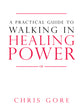 A Practical Guide to Walking in Healing Power