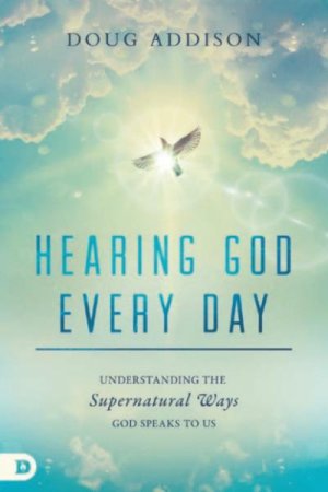 Hearing God Every Day: Understanding the Supernatural Ways God Speaks to Us