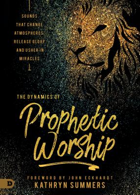 Dynamics of Prophetic Worship: Sounds That Change Atmospheres, Release Glory and Usher in Miracles