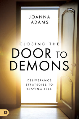 Closing the Door to Demons: Deliverance Strategies to Staying Free