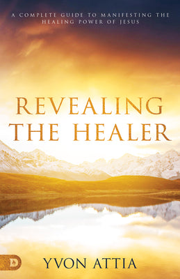Revealing the Healer: A Complete Guide to Manifesting the Healing Power of Jesus