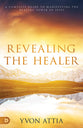 Revealing the Healer: A Complete Guide to Manifesting the Healing Power of Jesus